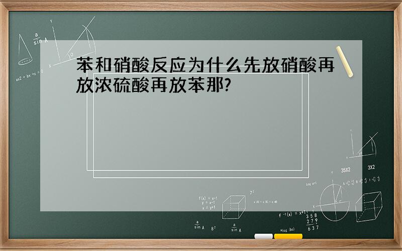 苯和硝酸反应为什么先放硝酸再放浓硫酸再放苯那?