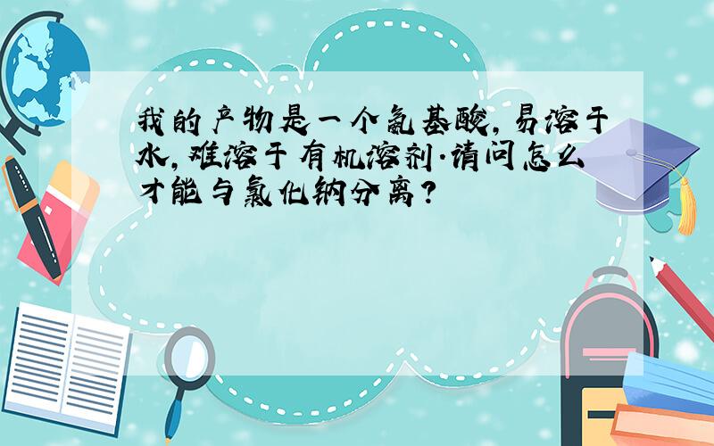 我的产物是一个氨基酸,易溶于水,难溶于有机溶剂.请问怎么才能与氯化钠分离?