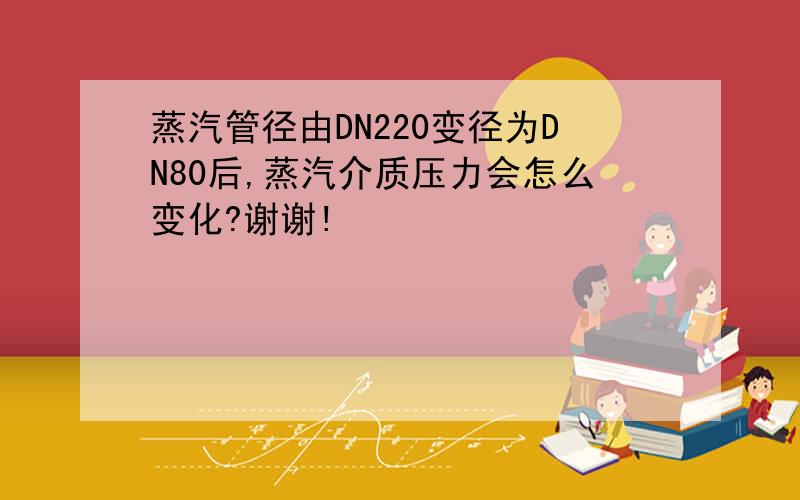 蒸汽管径由DN220变径为DN80后,蒸汽介质压力会怎么变化?谢谢!