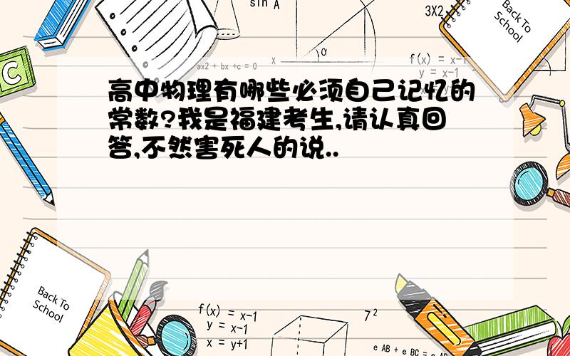 高中物理有哪些必须自己记忆的常数?我是福建考生,请认真回答,不然害死人的说..