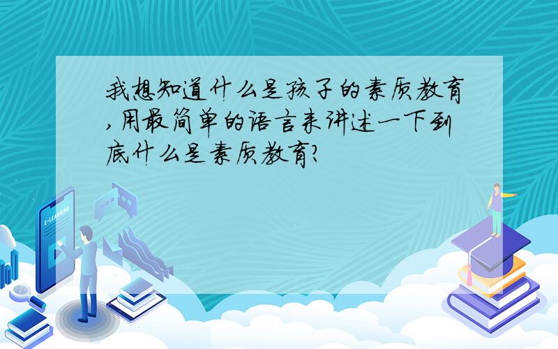 我想知道什么是孩子的素质教育,用最简单的语言来讲述一下到底什么是素质教育?