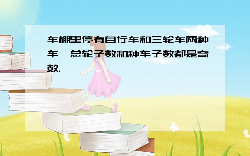 车棚里停有自行车和三轮车两种车,总轮子数和种车子数都是奇数.