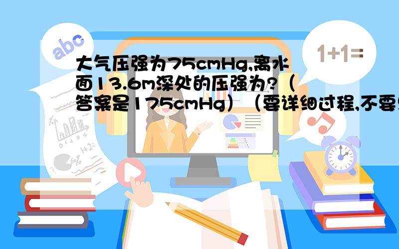 大气压强为75cmHg,离水面13.6m深处的压强为?（答案是175cmHg）（要详细过程,不要只告诉我p=ρgh）（计