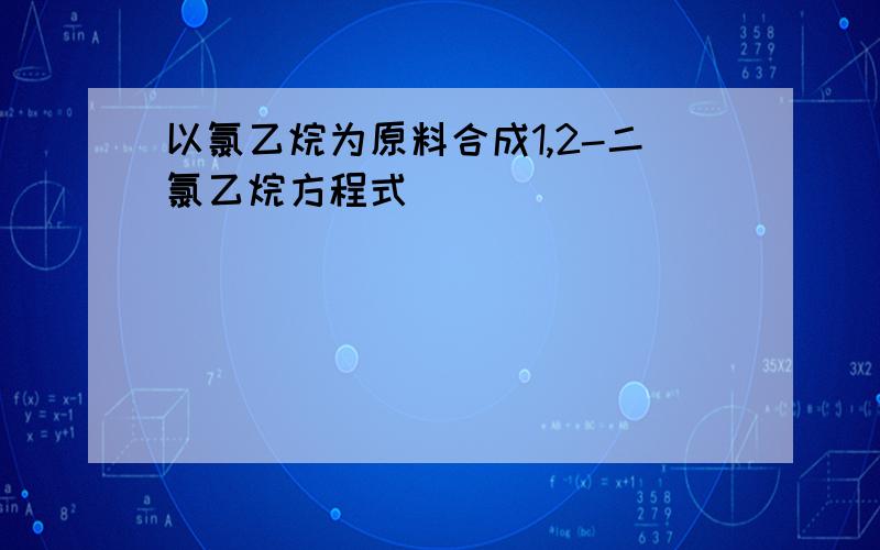 以氯乙烷为原料合成1,2-二氯乙烷方程式