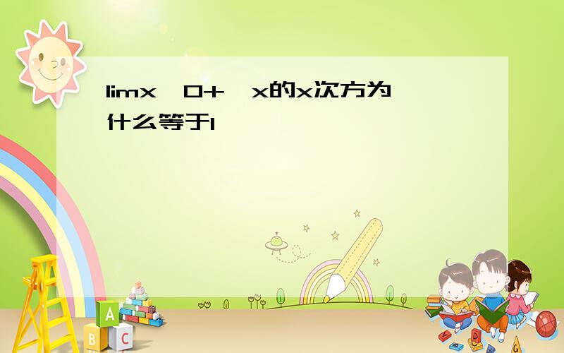 limx→0+,x的x次方为什么等于1