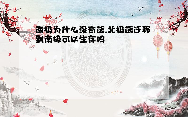 南极为什么没有熊,北极熊迁移到南极可以生存吗