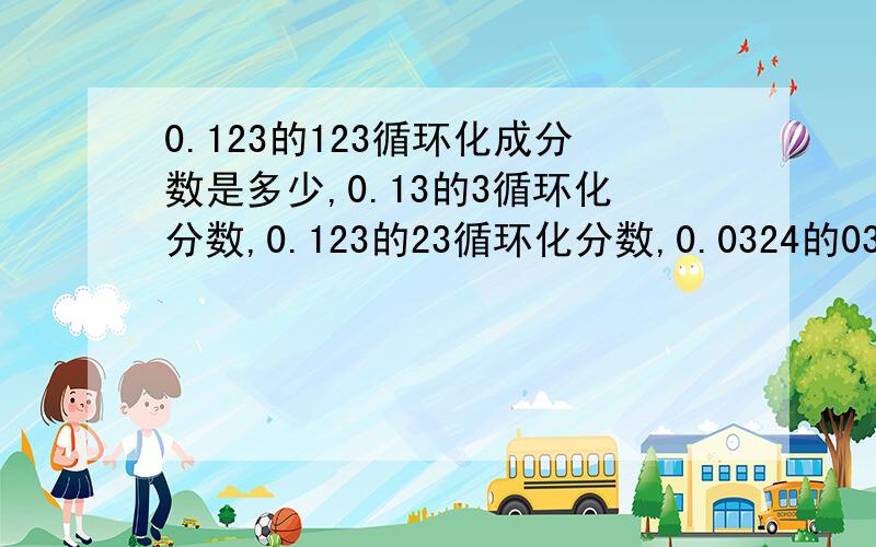 0.123的123循环化成分数是多少,0.13的3循环化分数,0.123的23循环化分数,0.0324的0324循环化分