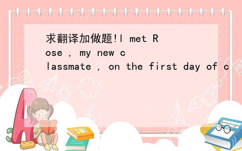 求翻译加做题!l met Rose , my new classmate , on the first day of c