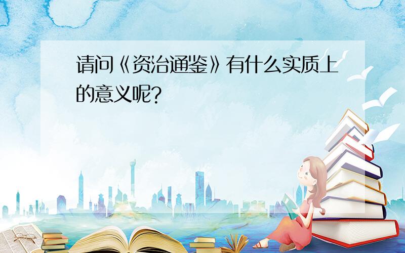 请问《资治通鉴》有什么实质上的意义呢?