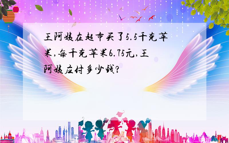 王阿姨在超市买了5.5千克苹果,每千克苹果6.75元,王阿姨应付多少钱?