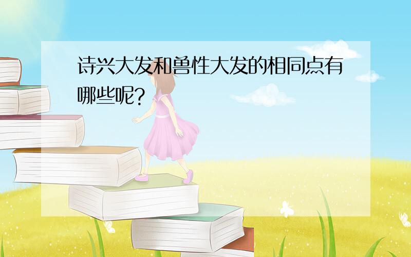 诗兴大发和兽性大发的相同点有哪些呢?