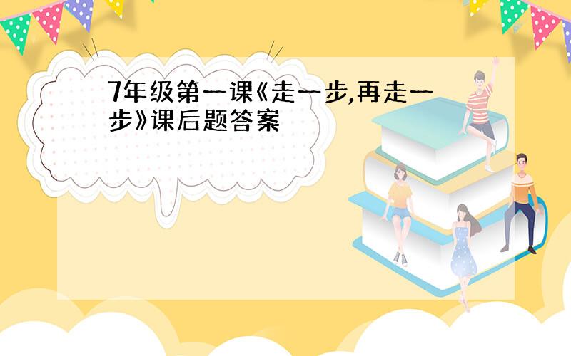 7年级第一课《走一步,再走一步》课后题答案