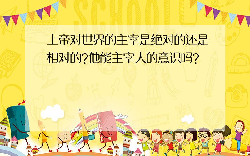 上帝对世界的主宰是绝对的还是相对的?他能主宰人的意识吗?