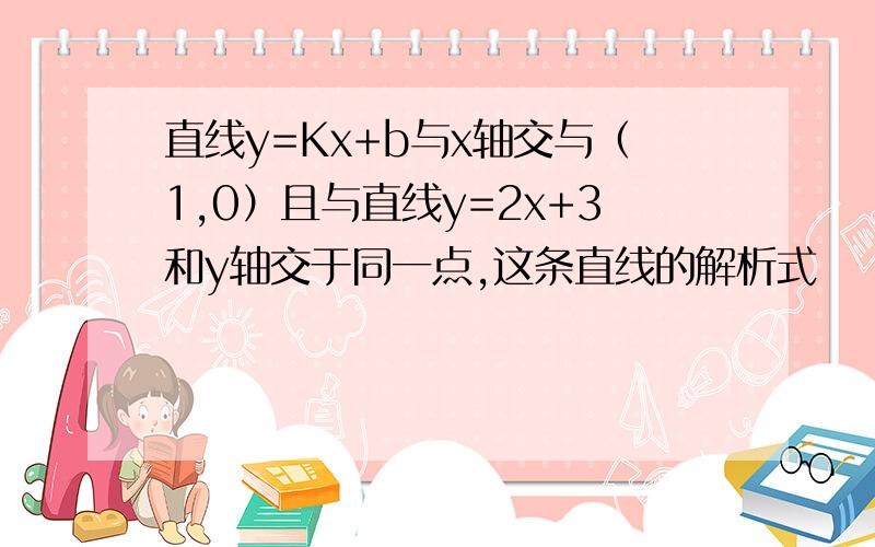 直线y=Kx+b与x轴交与（1,0）且与直线y=2x+3和y轴交于同一点,这条直线的解析式