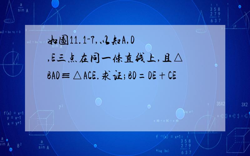 如图11.1-7,以知A,D,E三点在同一条直线上,且△BAD≡△ACE.求证;BD=DE+CE