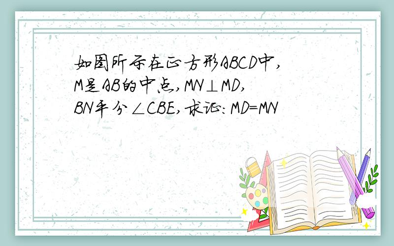 如图所示在正方形ABCD中,M是AB的中点,MN⊥MD,BN平分∠CBE,求证：MD=MN