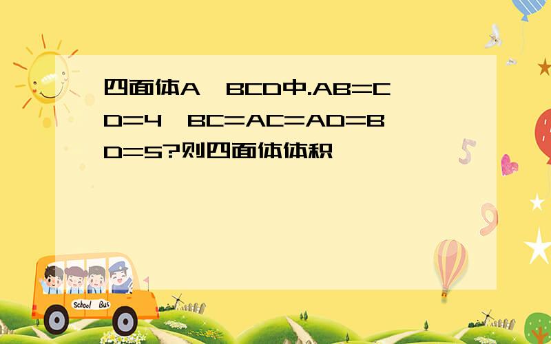 四面体A一BCD中.AB=CD=4,BC=AC=AD=BD=5?则四面体体积