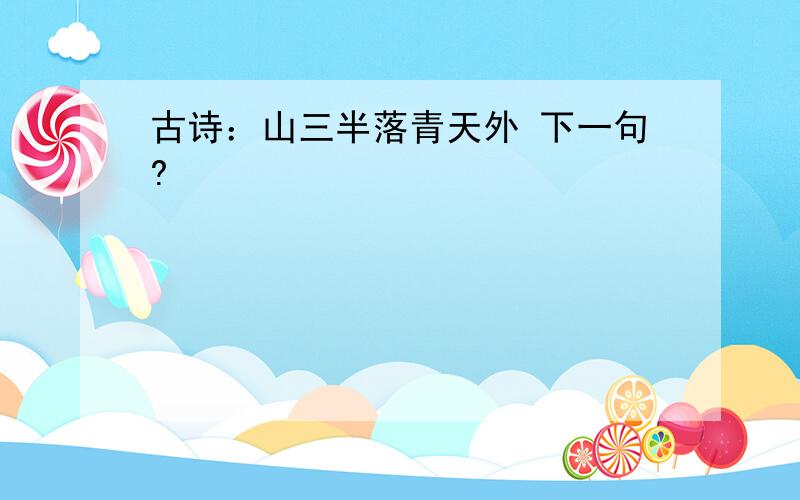 古诗：山三半落青天外 下一句?