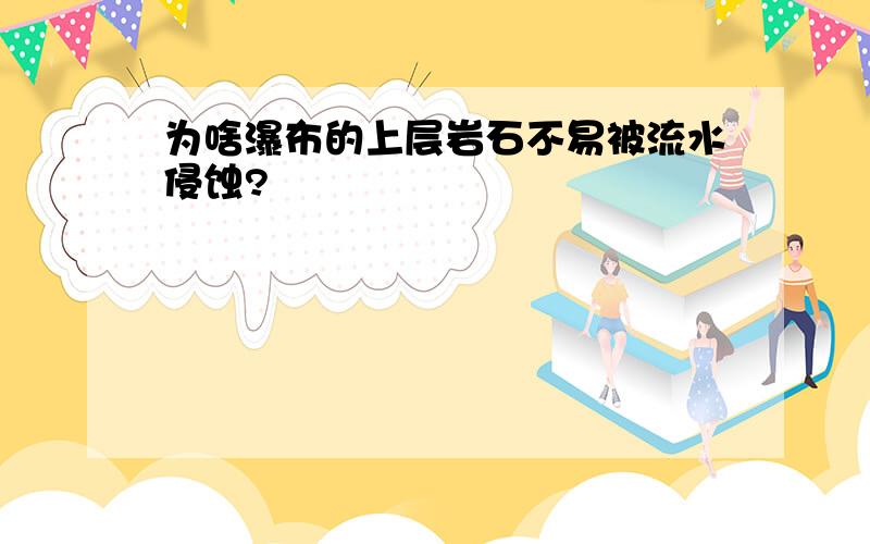 为啥瀑布的上层岩石不易被流水侵蚀?