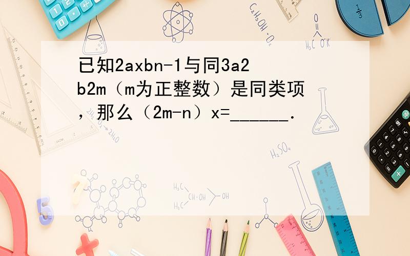 已知2axbn-1与同3a2b2m（m为正整数）是同类项，那么（2m-n）x=______．