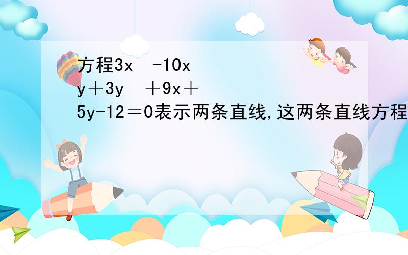 方程3x²-10xy＋3y²＋9x＋5y-12＝0表示两条直线,这两条直线方程分别是?求分