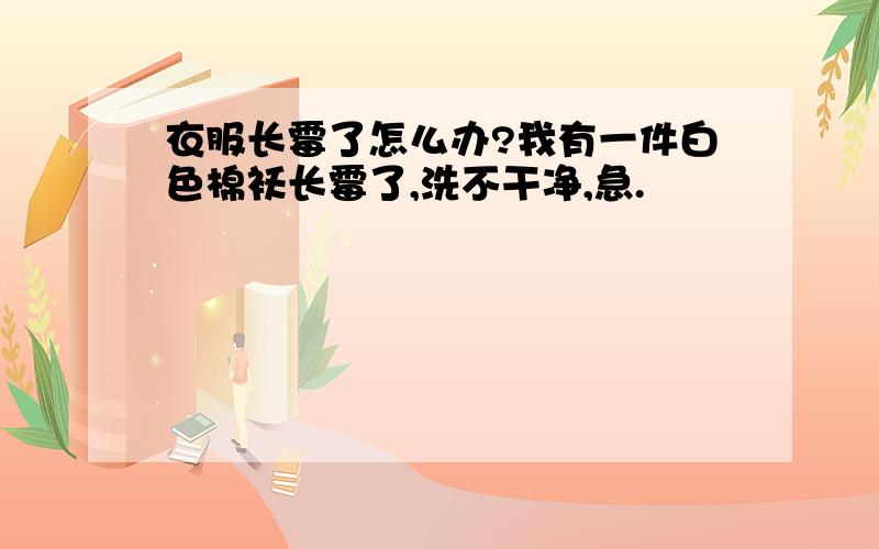 衣服长霉了怎么办?我有一件白色棉袄长霉了,洗不干净,急.