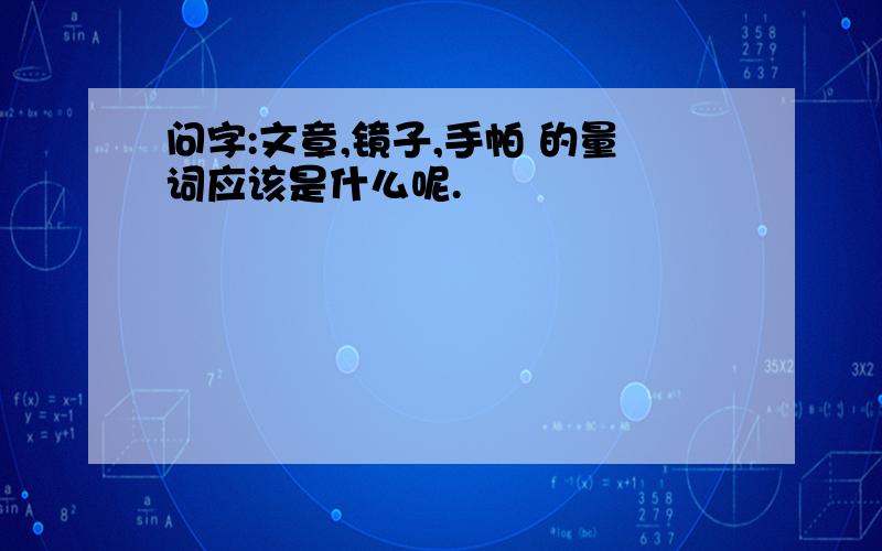 问字:文章,镜子,手帕 的量词应该是什么呢.