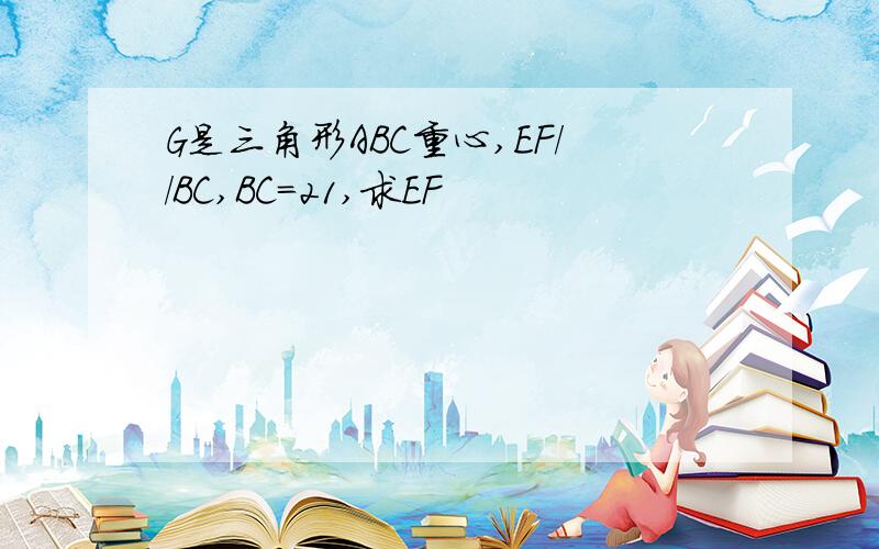 G是三角形ABC重心,EF//BC,BC=21,求EF