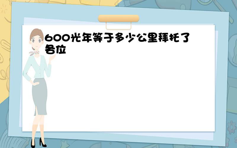 600光年等于多少公里拜托了各位