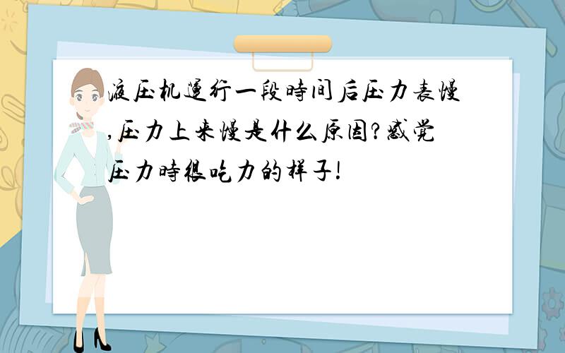 液压机运行一段时间后压力表慢,压力上来慢是什么原因?感觉压力时很吃力的样子!