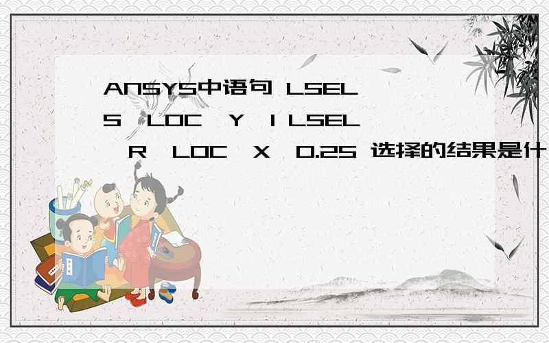 ANSYS中语句 LSEL,S,LOC,Y,1 LSEL,R,LOC,X,0.25 选择的结果是什么?