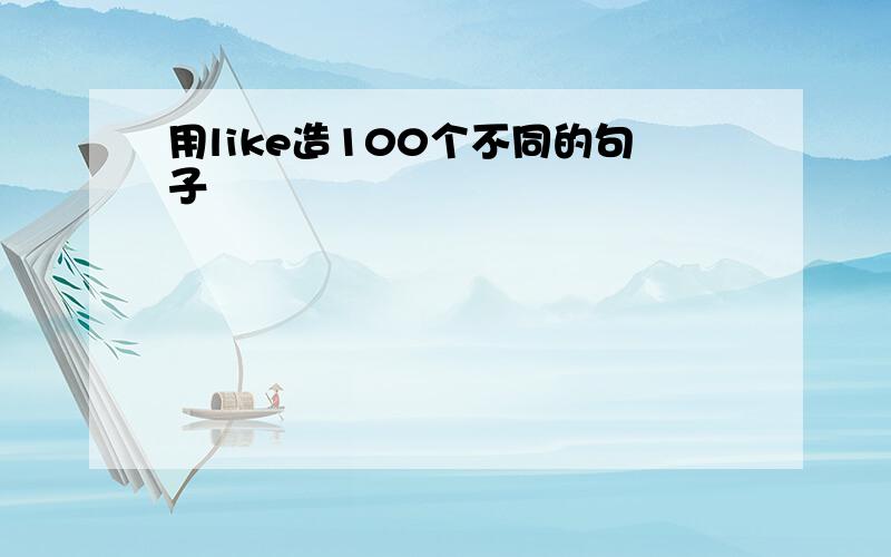 用like造100个不同的句子