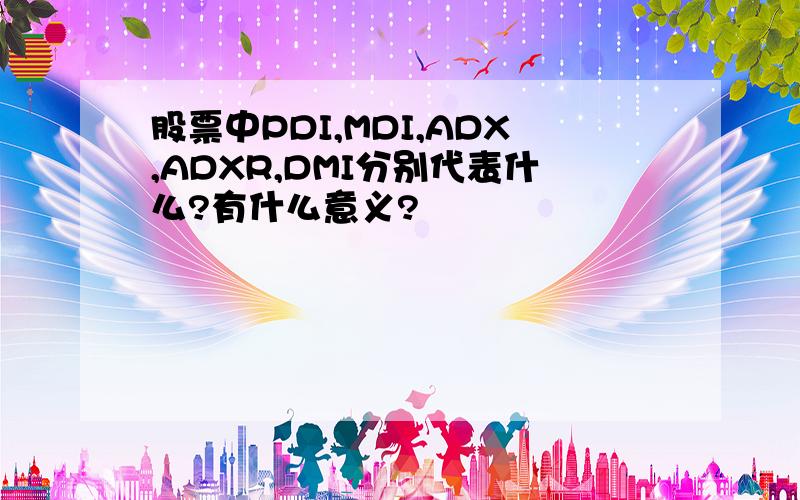 股票中PDI,MDI,ADX,ADXR,DMI分别代表什么?有什么意义?