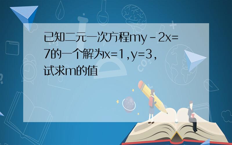 已知二元一次方程my-2x=7的一个解为x=1,y=3,试求m的值