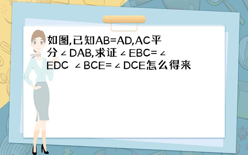 如图,已知AB=AD,AC平分∠DAB,求证∠EBC=∠EDC ∠BCE=∠DCE怎么得来