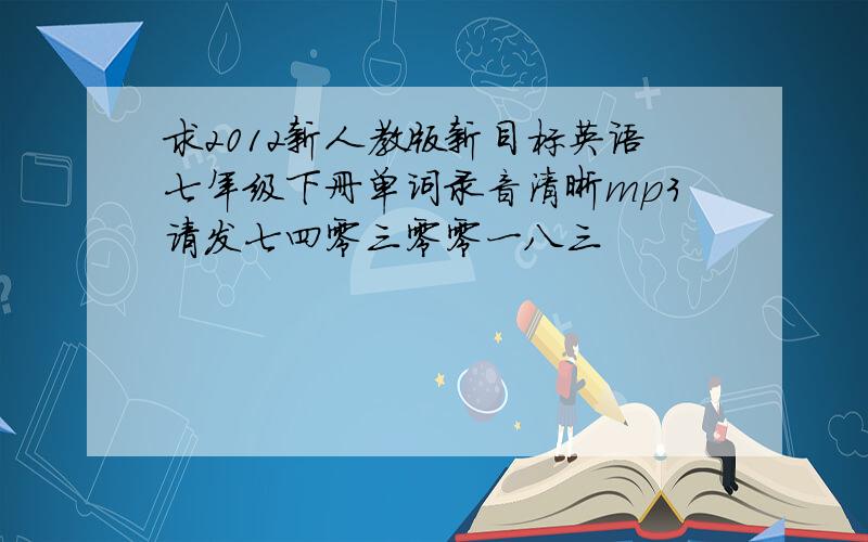 求2012新人教版新目标英语七年级下册单词录音清晰mp3请发七四零三零零一八三