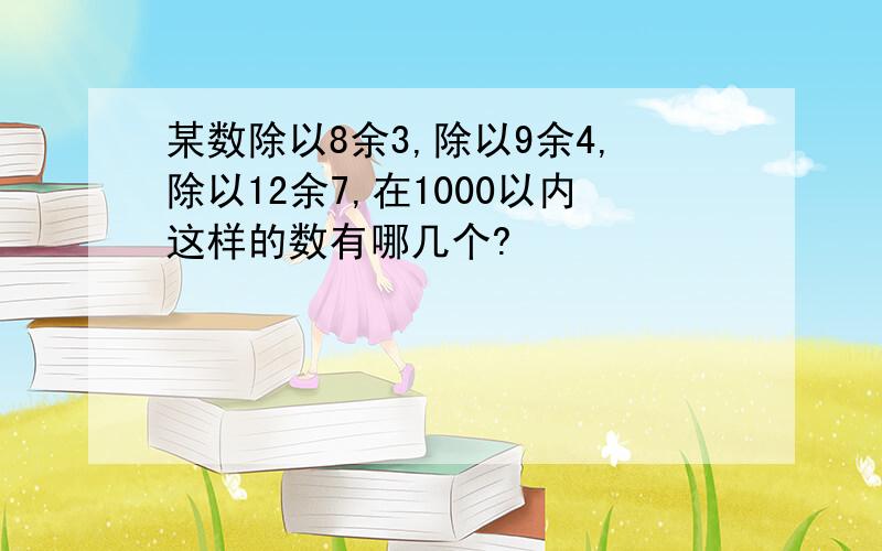 某数除以8余3,除以9余4,除以12余7,在1000以内这样的数有哪几个?