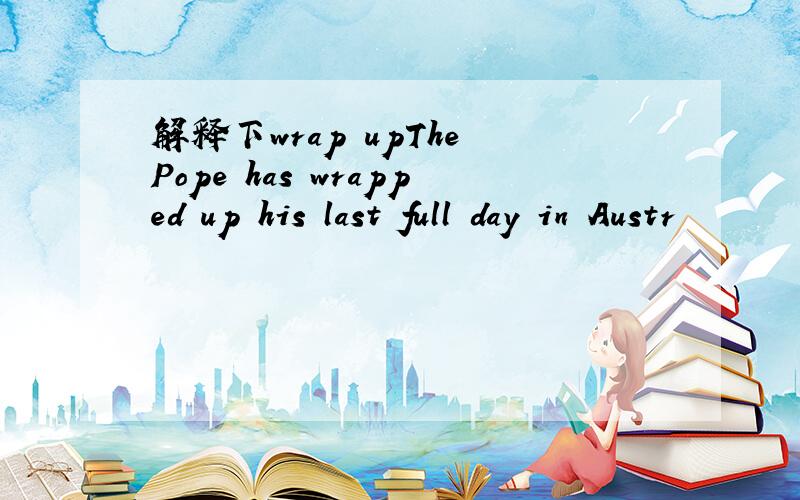 解释下wrap upThe Pope has wrapped up his last full day in Austr