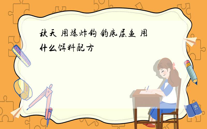 秋天 用爆炸钩 钓底层鱼 用什么饵料配方