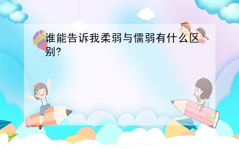 谁能告诉我柔弱与儒弱有什么区别?