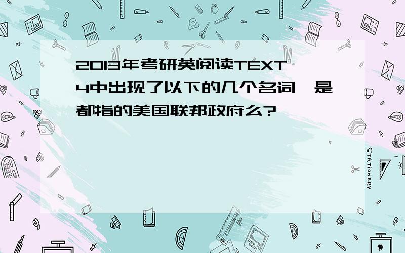 2013年考研英阅读TEXT4中出现了以下的几个名词,是都指的美国联邦政府么?