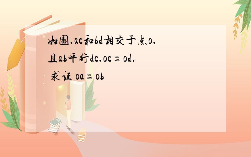 如图,ac和bd相交于点o,且ab平行dc,oc=od, 求证 oa=ob