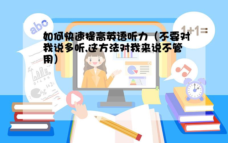 如何快速提高英语听力（不要对我说多听,这方法对我来说不管用）