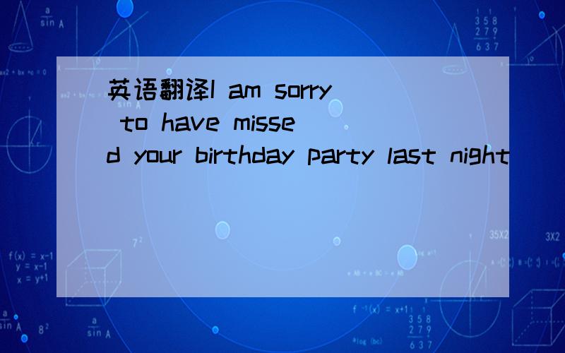 英语翻译I am sorry to have missed your birthday party last night