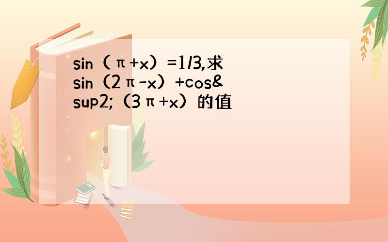 sin（π+x）=1/3,求sin（2π-x）+cos²（3π+x）的值