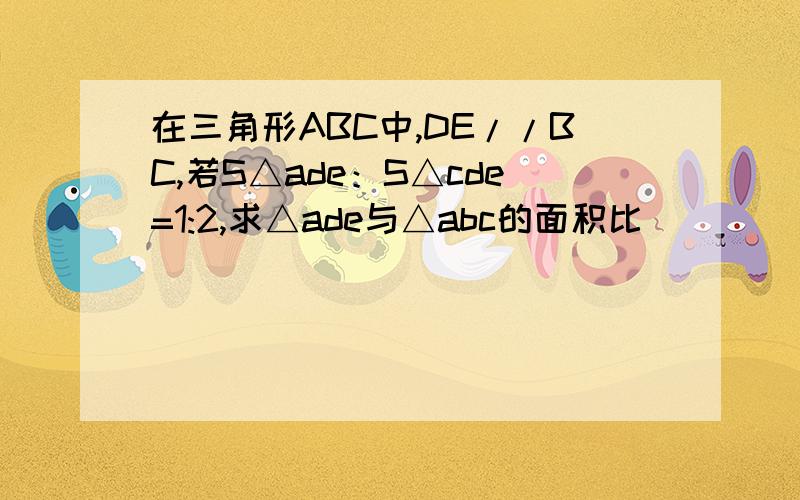 在三角形ABC中,DE//BC,若S△ade：S△cde=1:2,求△ade与△abc的面积比