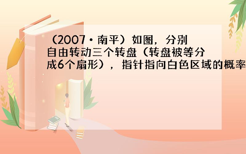 （2007•南平）如图，分别自由转动三个转盘（转盘被等分成6个扇形），指针指向白色区域的概率按从小到大的顺序是_____