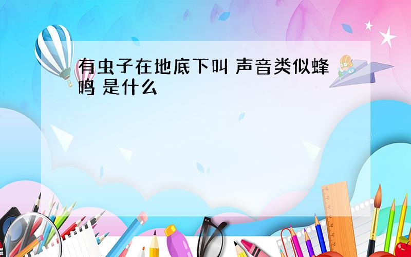 有虫子在地底下叫 声音类似蜂鸣 是什么