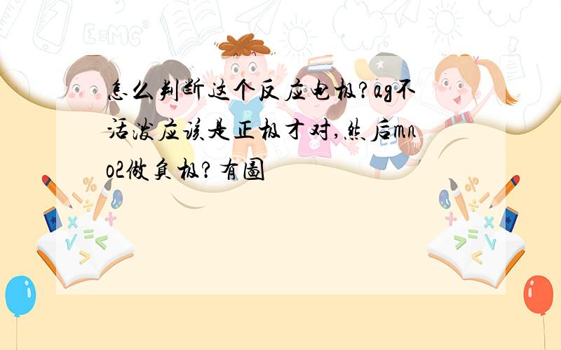 怎么判断这个反应电极?ag不活泼应该是正极才对,然后mno2做负极?有图