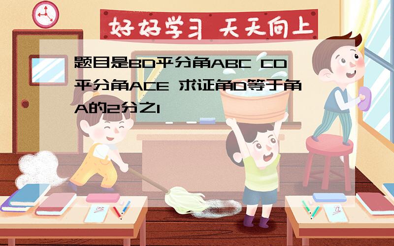 题目是BD平分角ABC CD平分角ACE 求证角D等于角A的2分之1